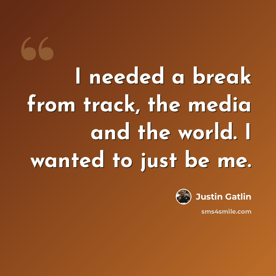 “I needed a break from track, the media and the world. I wanted to just be me.” quote by Justin Gatlin