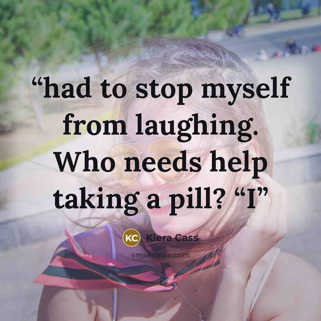 “had to stop myself from laughing. Who needs help taking a pill? “I” quote by Kiera Cass