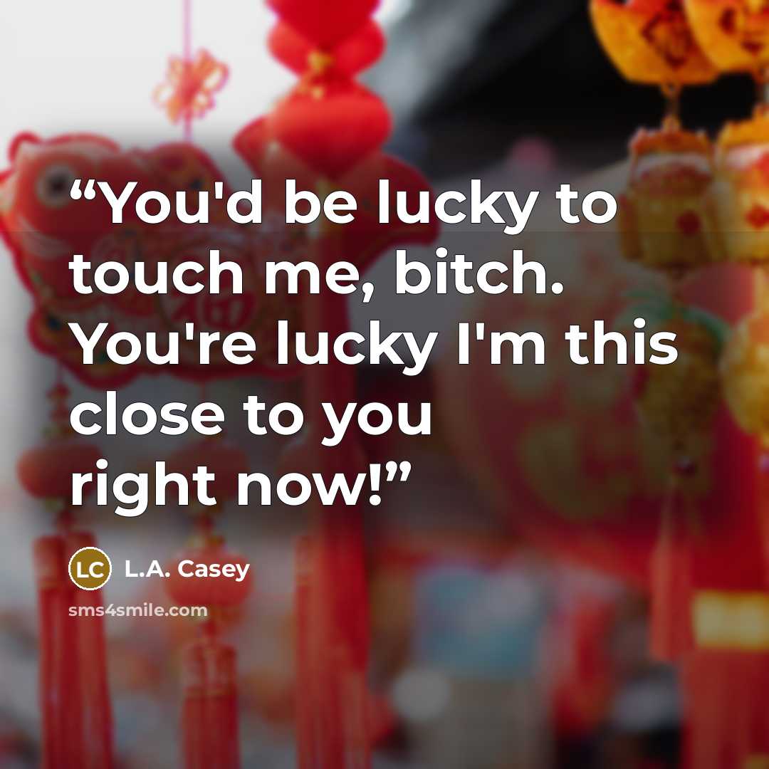 “You'd be lucky to touch me, bitch. You're lucky I'm this close to you right now!” quote by L.A. Casey