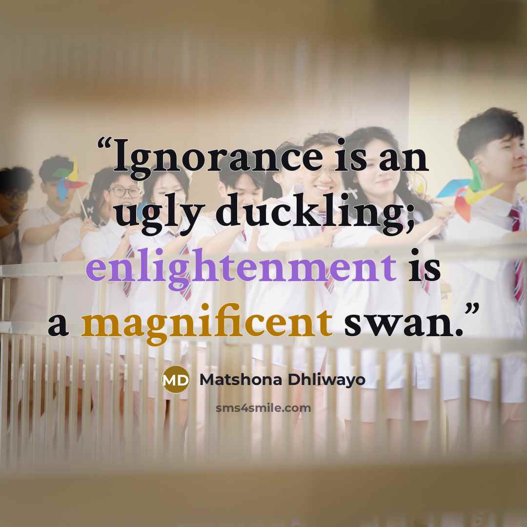 “Ignorance is an ugly duckling; enlightenment is a magnificent swan.” quote by Matshona Dhliwayo