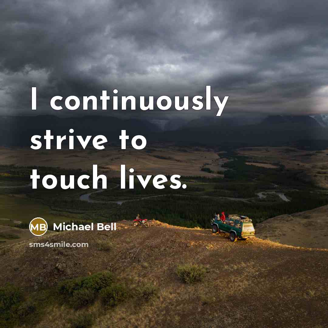 “I continuously strive to touch lives.” quote by Michael Bell
