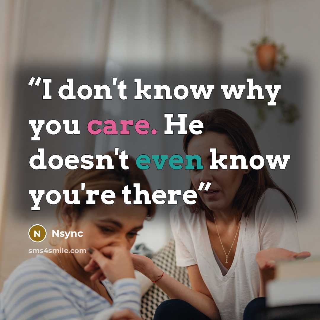 “I don't know why you care. He doesn't even know you're there” quote by NSYNC