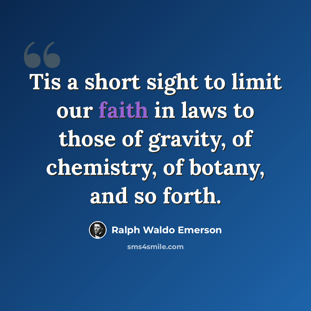 “Tis a short sight to limit our faith in laws to those of gravity, of chemistry, of botany, and so forth.” quote by Ralph Waldo Emerson