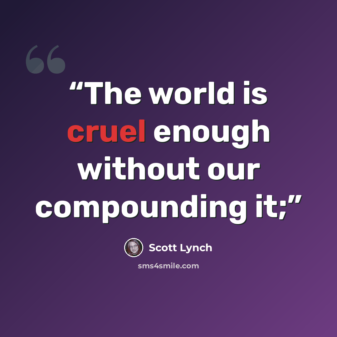 “The world is cruel enough without our compounding it;” quote by Scott Lynch