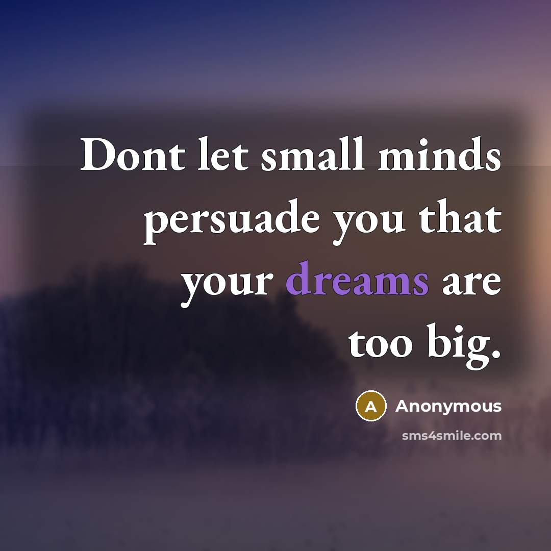 “Dont let small minds persuade you that your dreams are too big.” quote by Anonymous