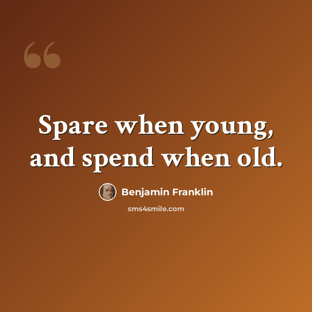 “Spare when young, and spend when old.” quote by Benjamin Franklin