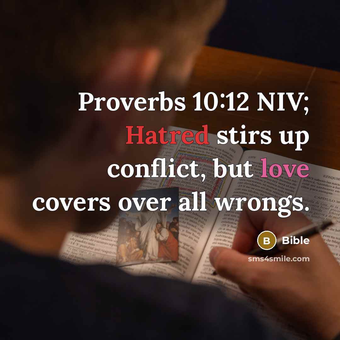 “Proverbs 10:12 NIV; Hatred stirs up conflict, but love covers over all wrongs.” quote by Bible