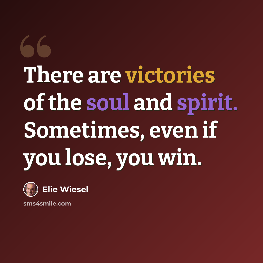 “There are victories of the soul and spirit. Sometimes, even if you lose, you win.” quote by Elie Wiesel