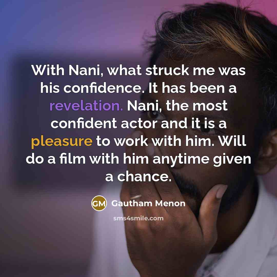 “With Nani, what struck me was his confidence. It has been a revelation. Nani, the most confident actor and it is a pleasure to work with him. Will do a film with him anytime given a chance.” quote by Gautham Menon