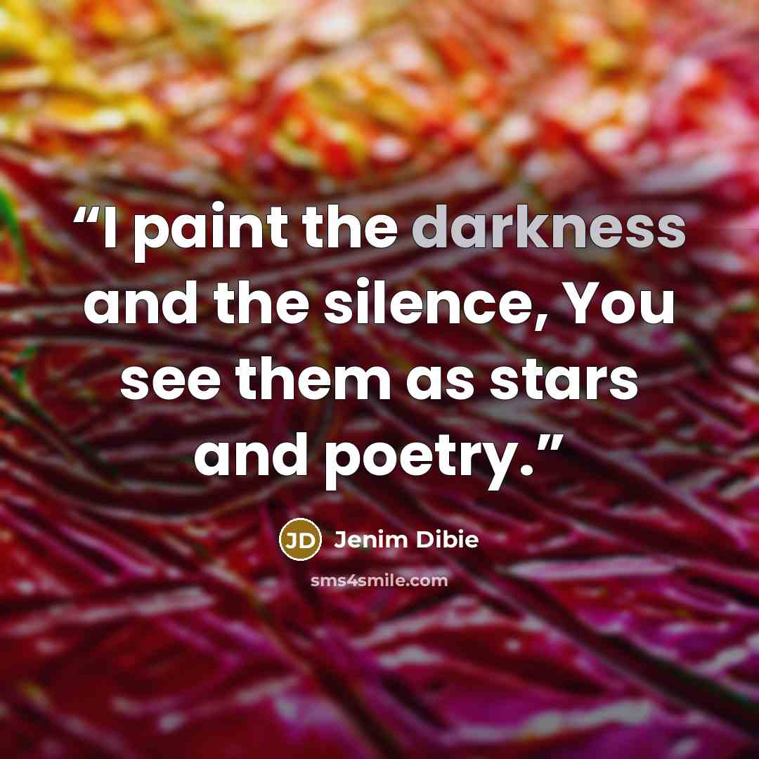 “I paint the darkness and the silence, You see them as stars and poetry.” quote by Jenim Dibie