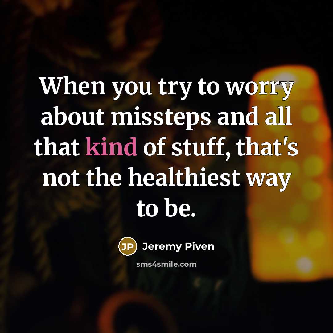 “When you try to worry about missteps and all that kind of stuff, that's not the healthiest way to be.” quote by Jeremy Piven