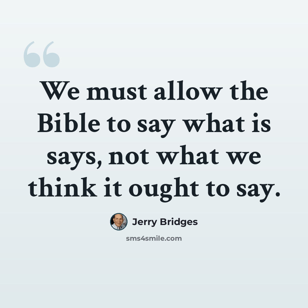 “We must allow the Bible to say what is says, not what we think it ought to say.” quote by Jerry Bridges