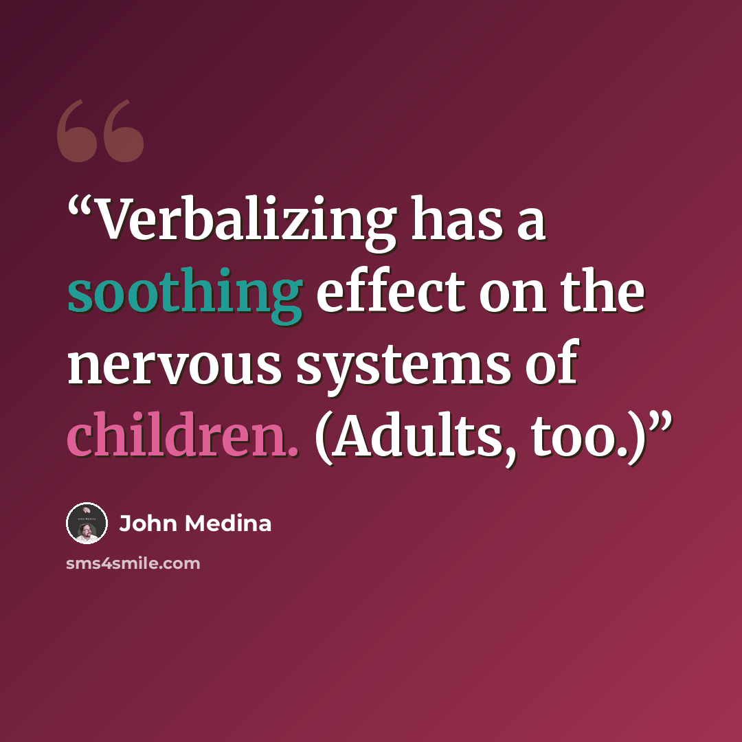 “Verbalizing has a soothing effect on the nervous systems of children. (Adults, too.)” quote by John Medina