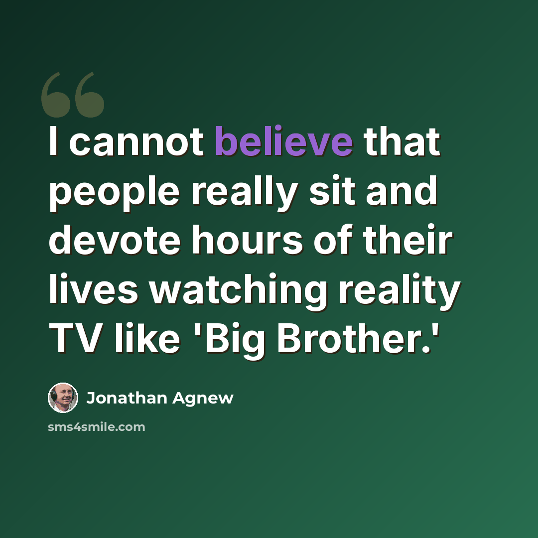 “I cannot believe that people really sit and devote hours of their lives watching reality TV like 'Big Brother.'” quote by Jonathan Agnew