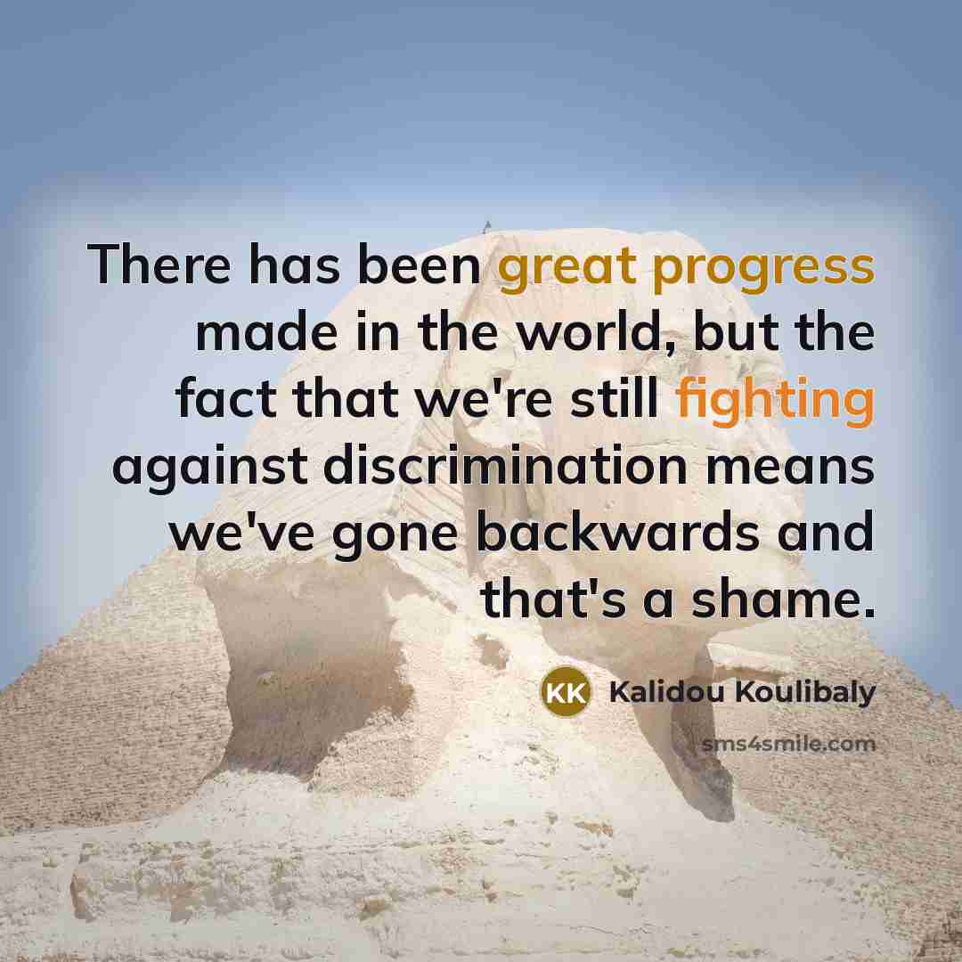 “There has been great progress made in the world, but the fact that we're still fighting against discrimination means we've gone backwards and that's a shame.” quote by Kalidou Koulibaly