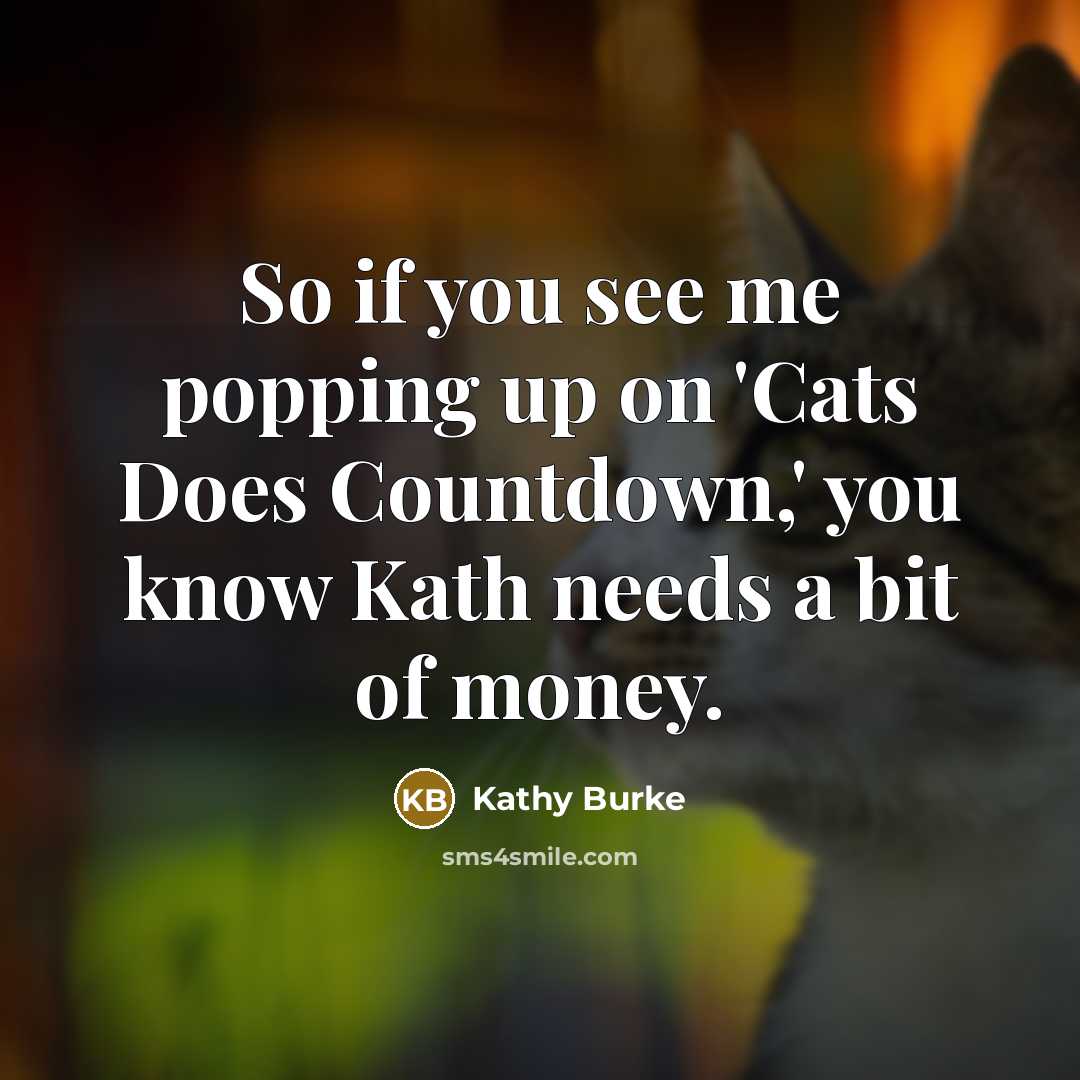 “So if you see me popping up on 'Cats Does Countdown,' you know Kath needs a bit of money.” quote by Kathy Burke