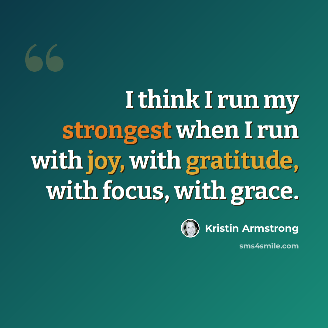 “I think I run my strongest when I run with joy, with gratitude, with focus, with grace.” quote by Kristin Armstrong