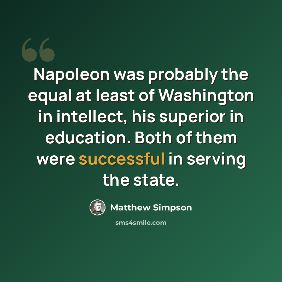 “Napoleon was probably the equal at least of Washington in intellect, his superior in education. Both of them were successful in serving the state.” quote by Matthew Simpson