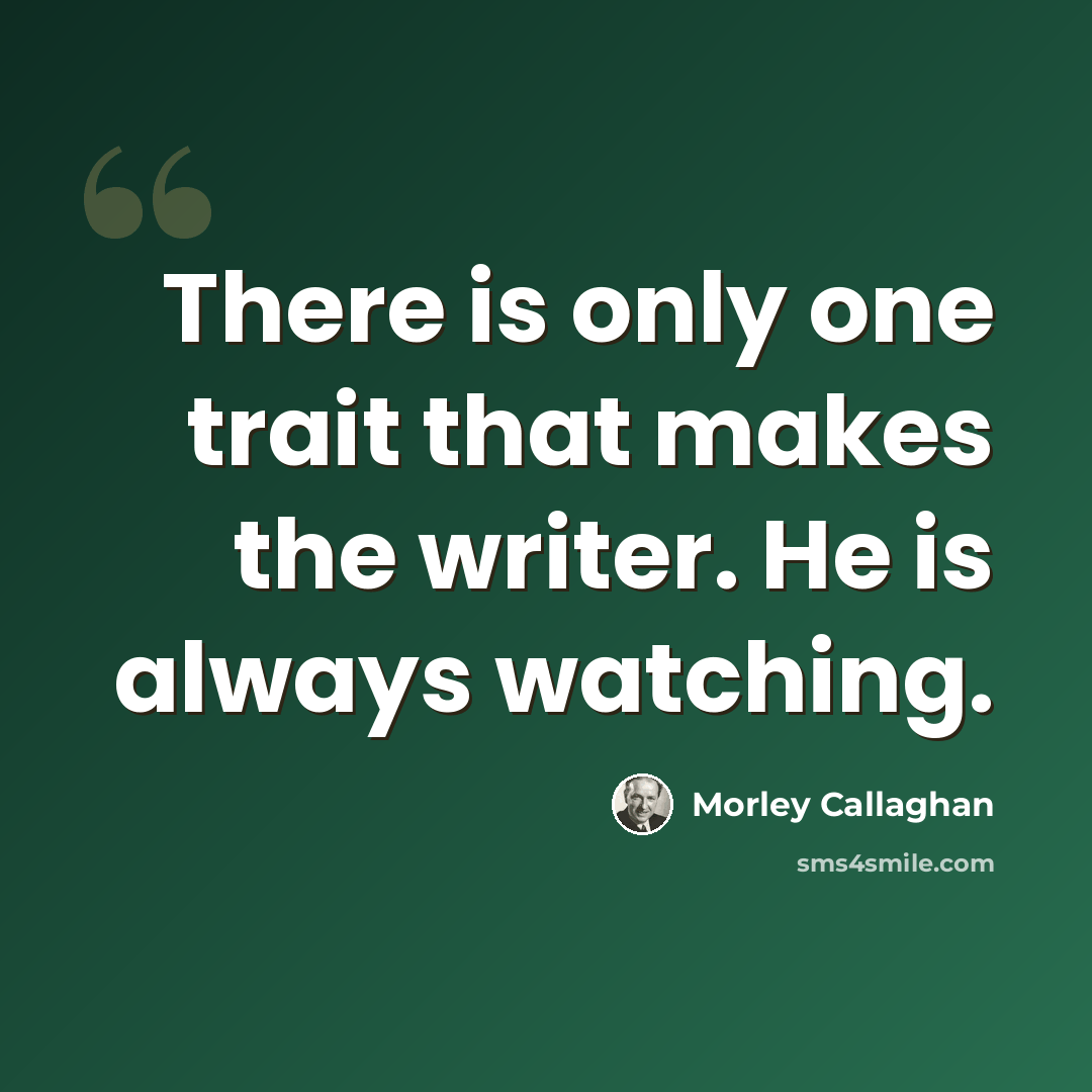 “There is only one trait that makes the writer. He is always watching.” quote by Morley Callaghan