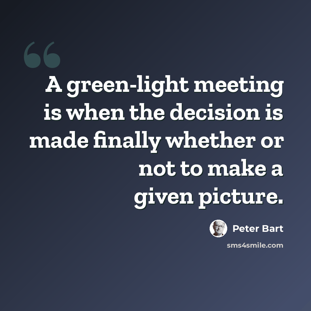 “A green-light meeting is when the decision is made finally whether or not to make a given picture.” quote by Peter Bart