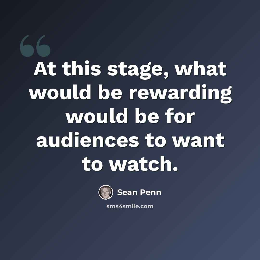“At this stage, what would be rewarding would be for audiences to want to watch.” quote by Sean Penn