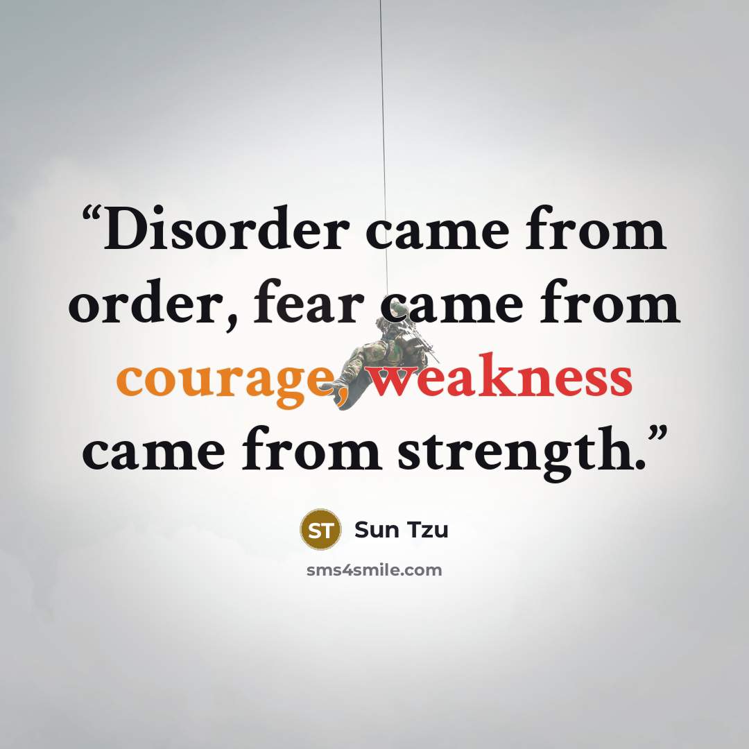 “Disorder came from order, fear came from courage, weakness came from strength.” quote by Sun Tzu