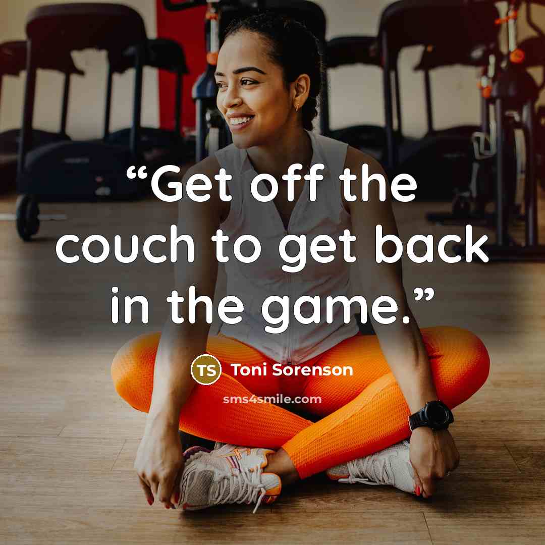 “Get off the couch to get back in the game.” quote by Toni Sorenson