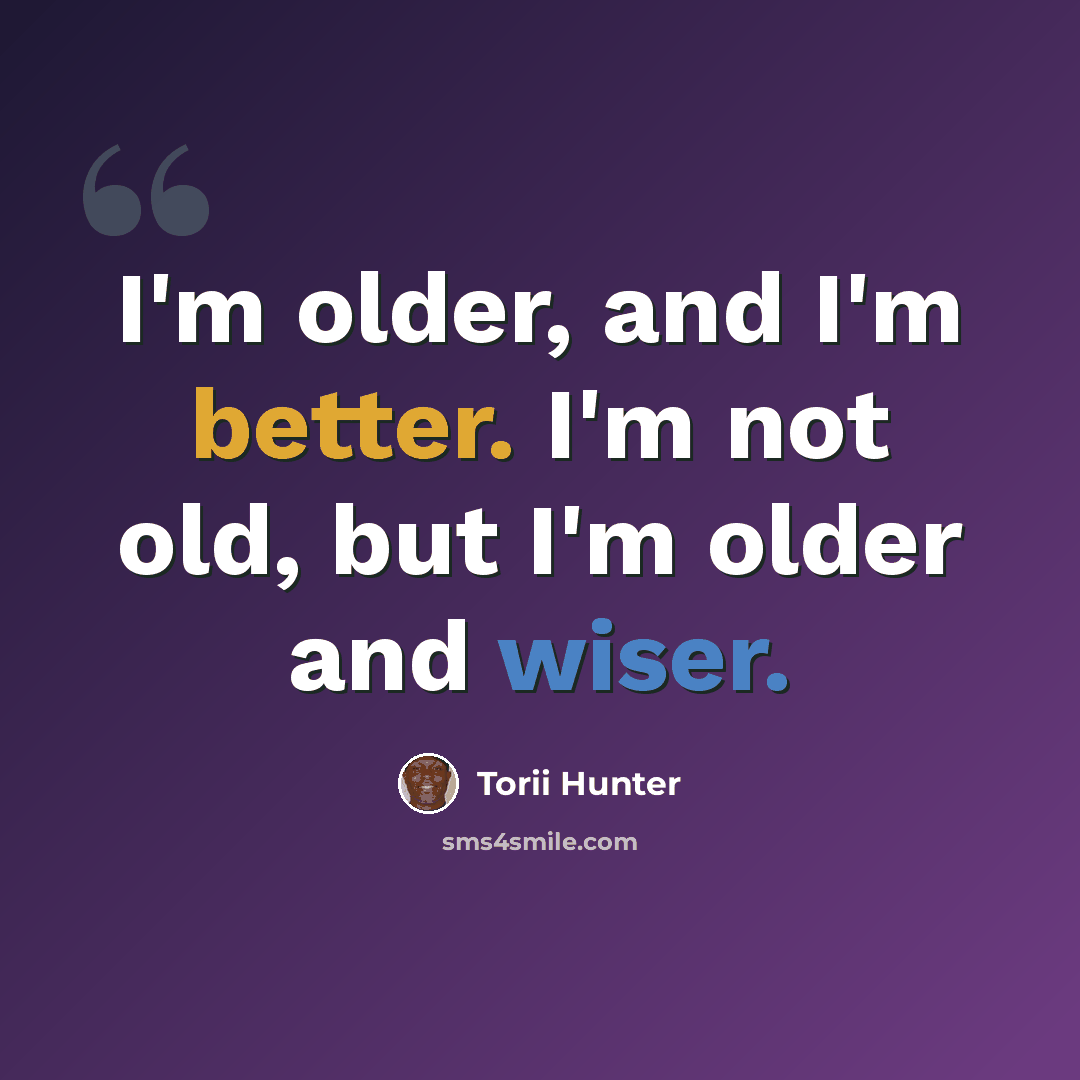 “I'm older, and I'm better. I'm not old, but I'm older and wiser.” quote by Torii Hunter