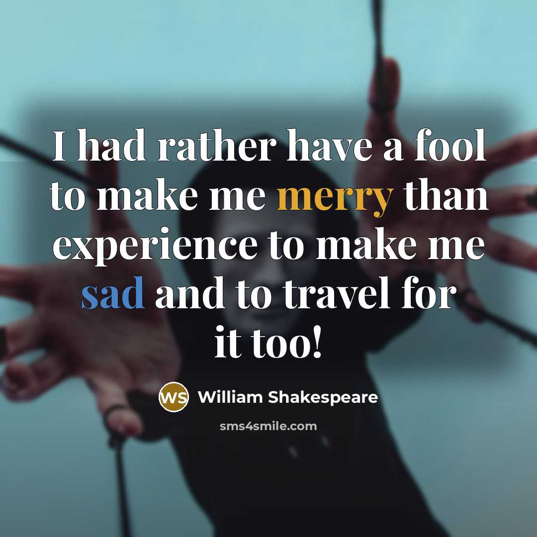 “I had rather have a fool to make me merry than experience to make me sad and to travel for it too!” quote by William Shakespeare