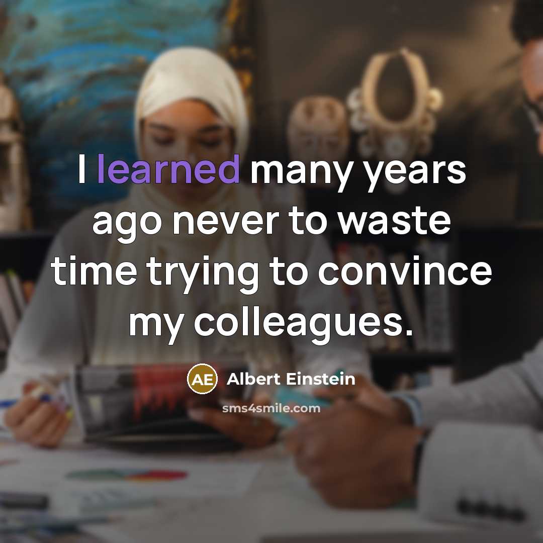 “I learned many years ago never to waste time trying to convince my colleagues.” quote by Albert Einstein