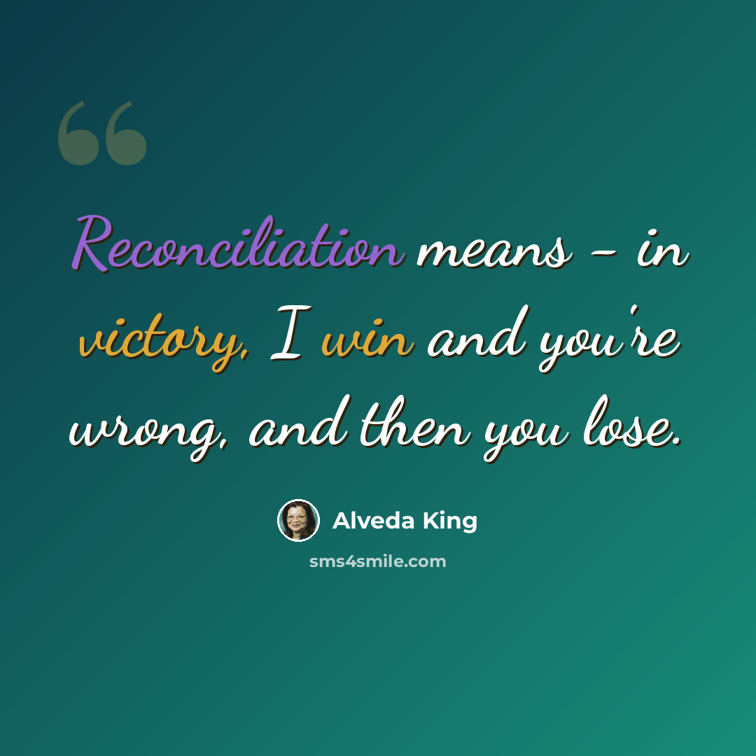 “Reconciliation means - in victory, I win and you're wrong, and then you lose.” quote by Alveda King