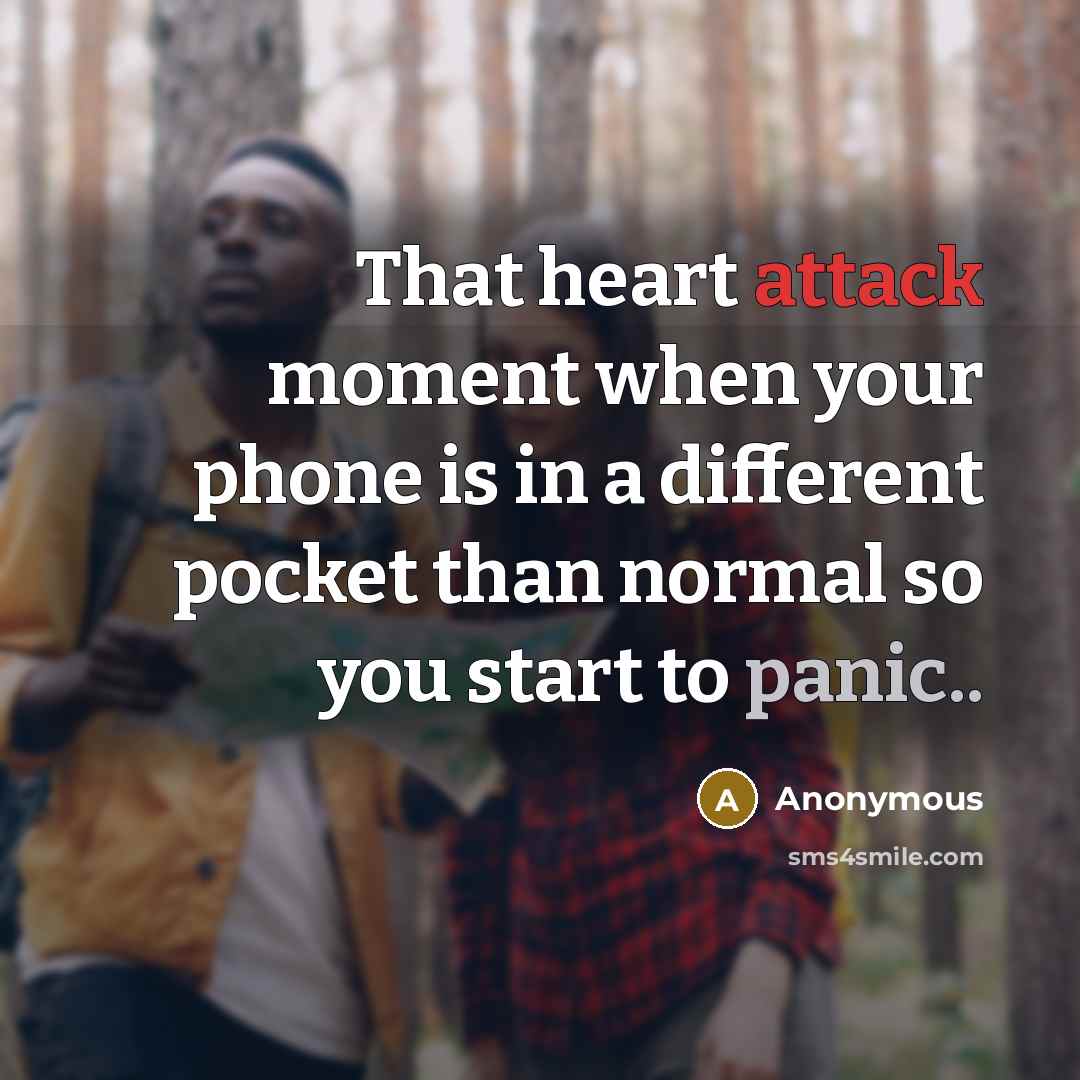 “That heart attack moment when your phone is in a different pocket than normal so you start to panic..” quote by Anonymous