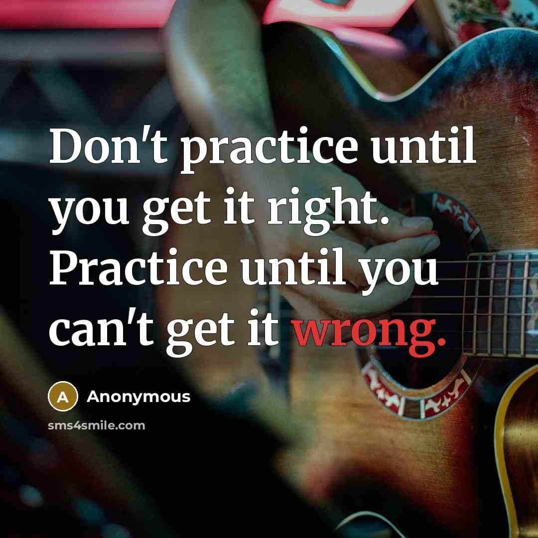 “Don't practice until you get it right. Practice until you can't get it wrong.” quote by Anonymous