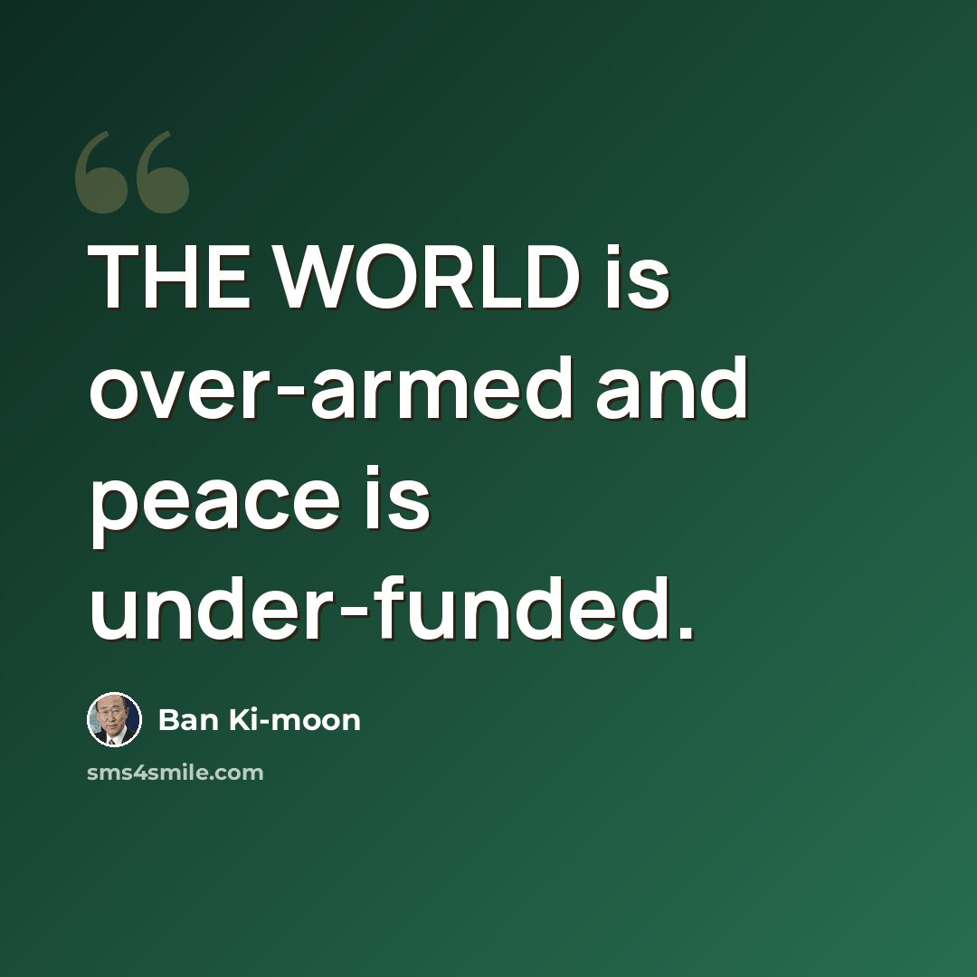 “THE WORLD is over-armed and peace is under-funded.” quote by Ban Ki-moon