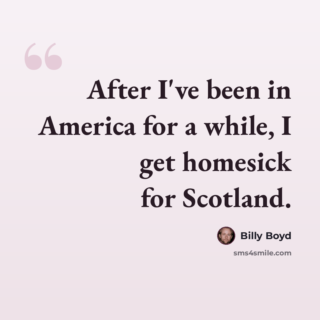 “After I've been in America for a while, I get homesick for Scotland.” quote by Billy Boyd