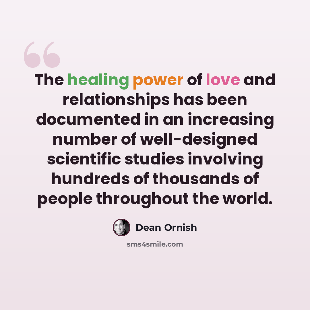“The healing power of love and relationships has been documented in an increasing number of well-designed scientific studies involving hundreds of thousands of people throughout the world.” quote by Dean Ornish