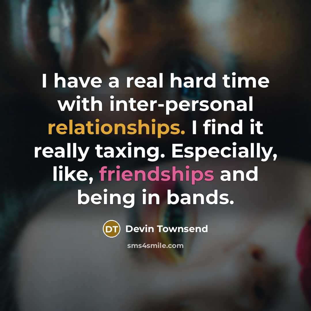 “I have a real hard time with inter-personal relationships. I find it really taxing. Especially, like, friendships and being in bands.” quote by Devin Townsend