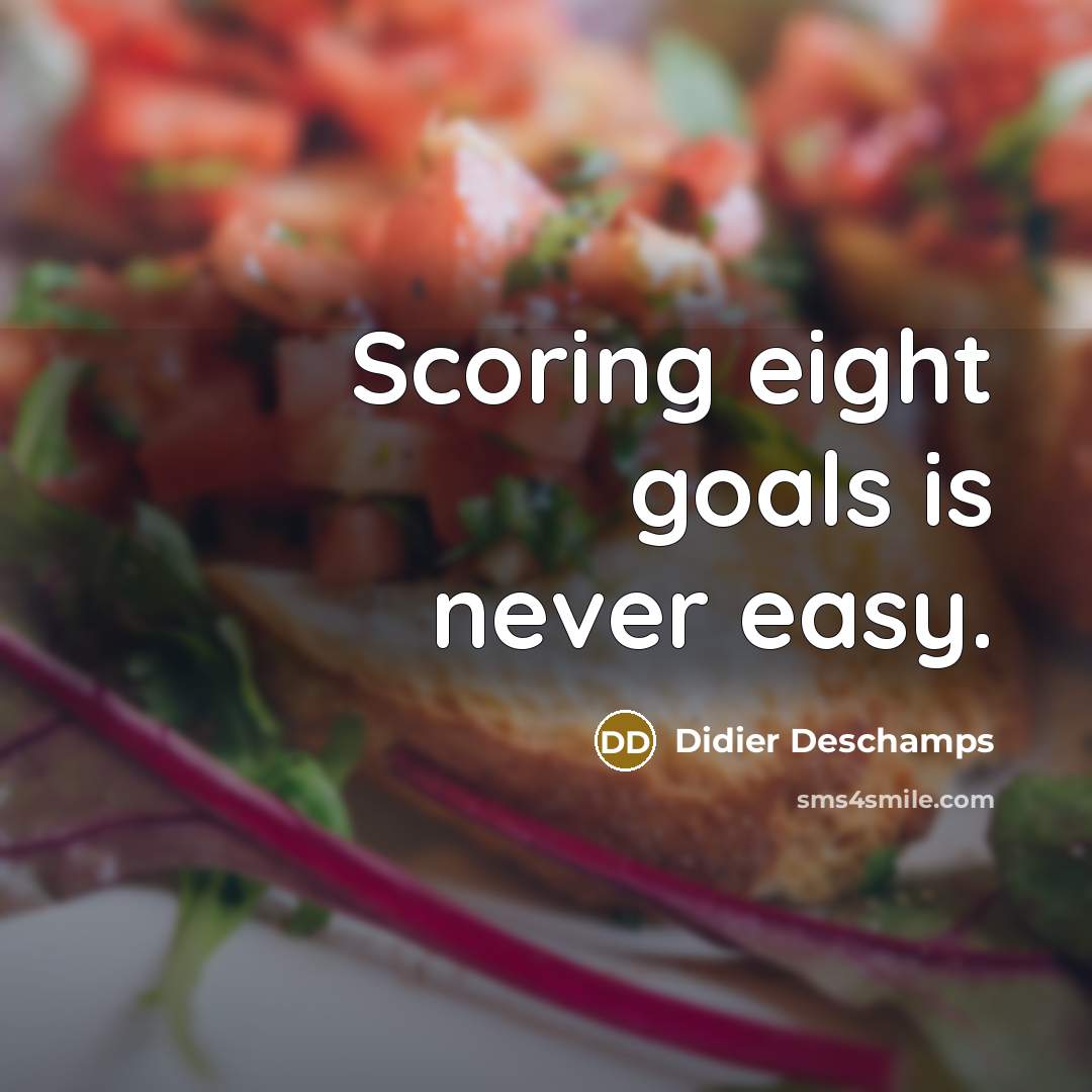 “Scoring eight goals is never easy.” quote by Didier Deschamps