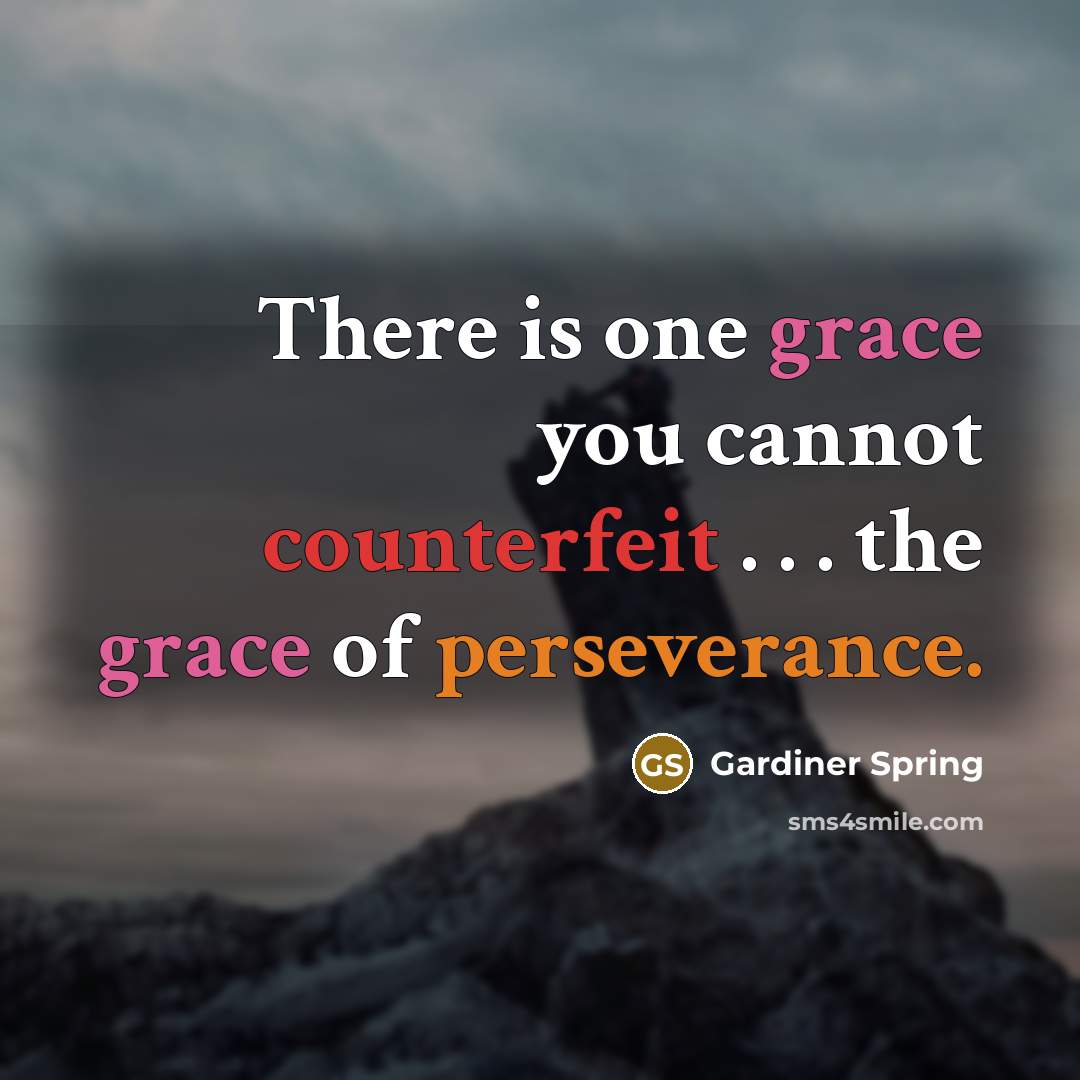 “There is one grace you cannot counterfeit . . . the grace of perseverance.” quote by Gardiner Spring