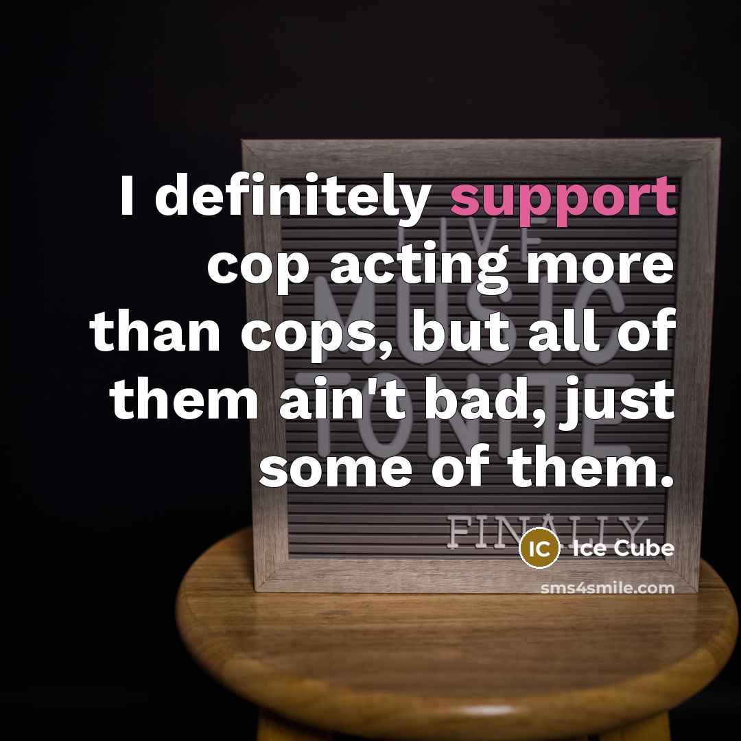 “I definitely support cop acting more than cops, but all of them ain't bad, just some of them.” quote by Ice Cube