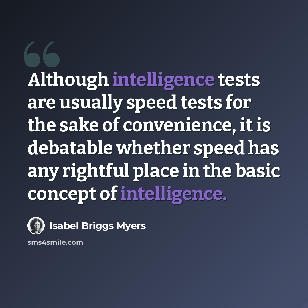 “Although intelligence tests are usually speed tests for the sake of convenience, it is debatable whether speed has any rightful place in the basic concept of intelligence.” quote by Isabel Briggs Myers