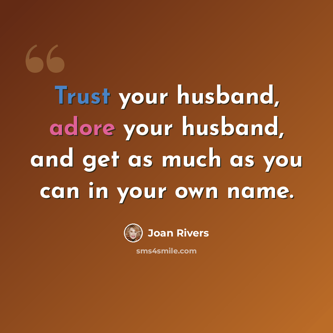 “Trust your husband, adore your husband, and get as much as you can in your own name.” quote by Joan Rivers