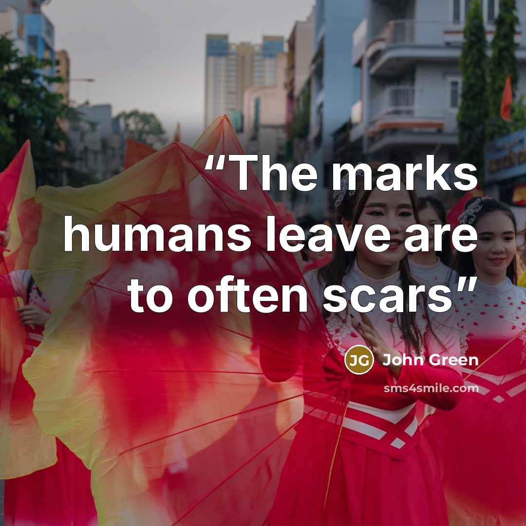 “The marks humans leave are to often scars” quote by John Green