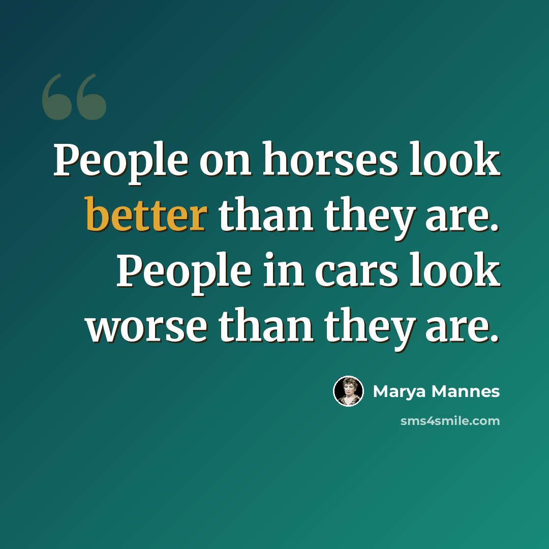 “People on horses look better than they are. People in cars look worse than they are.” quote by Marya Mannes