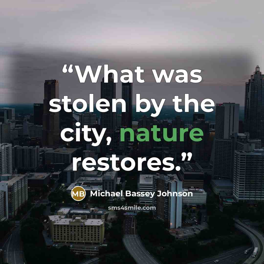 “What was stolen by the city, nature restores.” quote by Michael Bassey Johnson