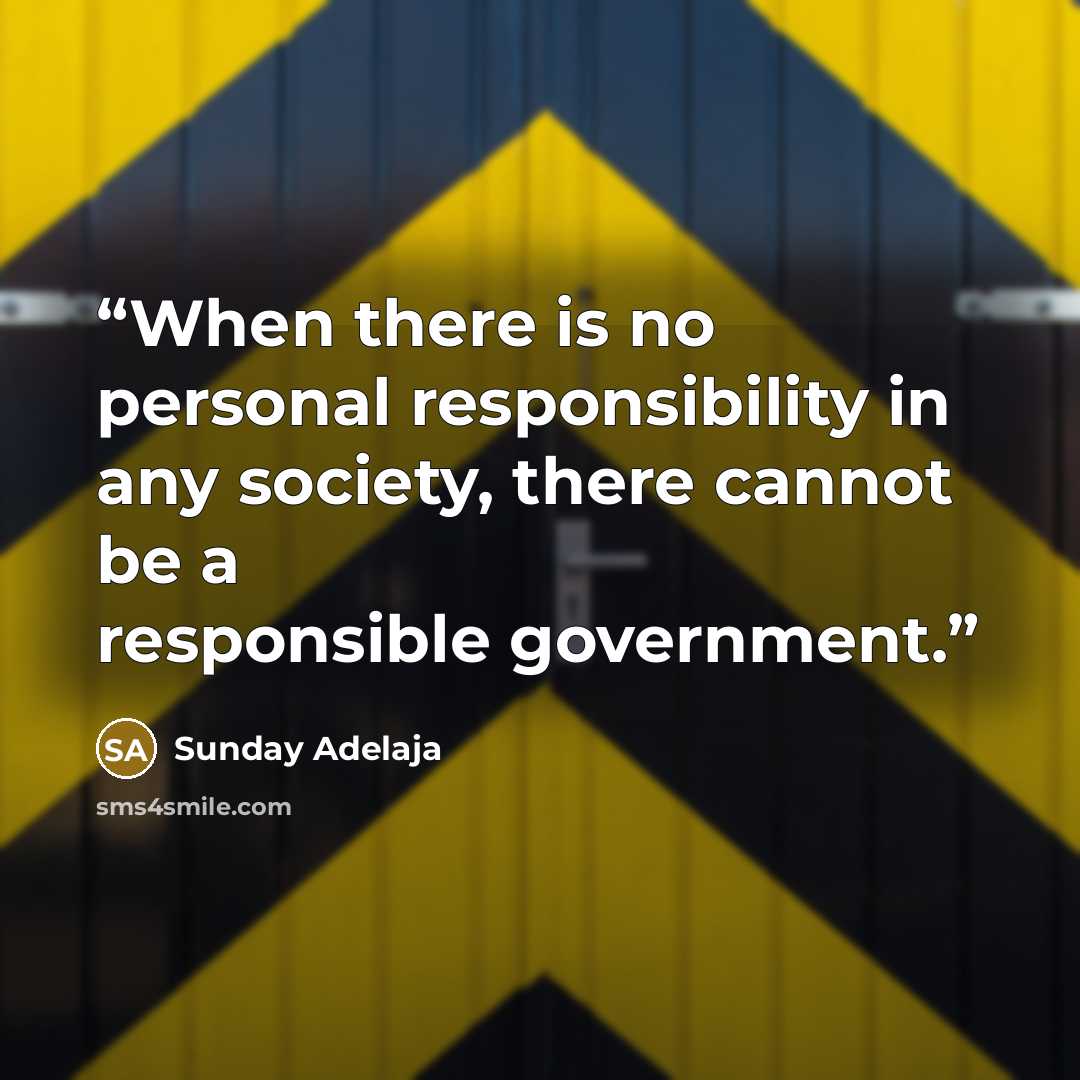 “When there is no personal responsibility in any society, there cannot be a responsible government.” quote by Sunday Adelaja