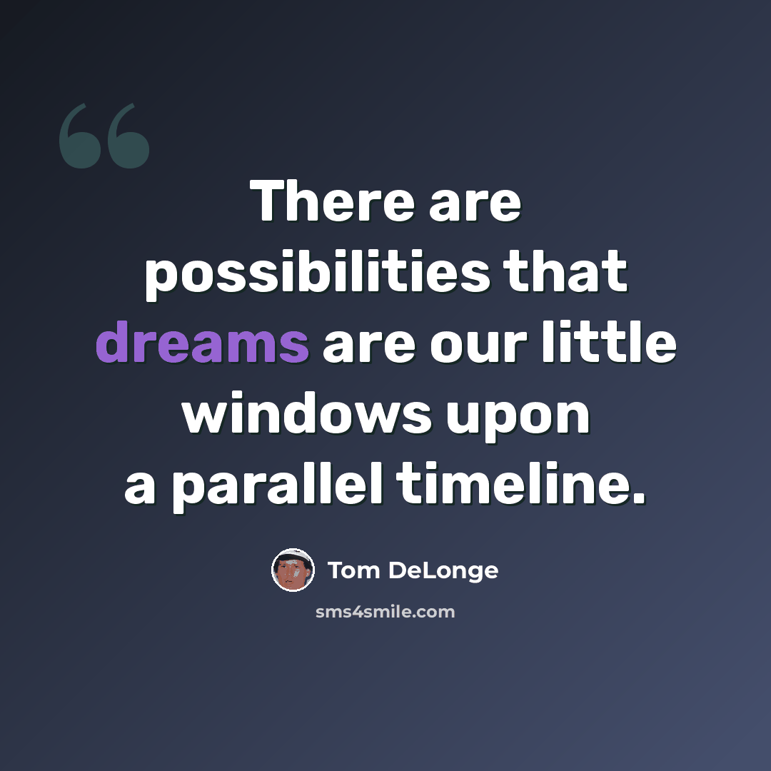 “There are possibilities that dreams are our little windows upon a parallel timeline.” quote by Tom DeLonge