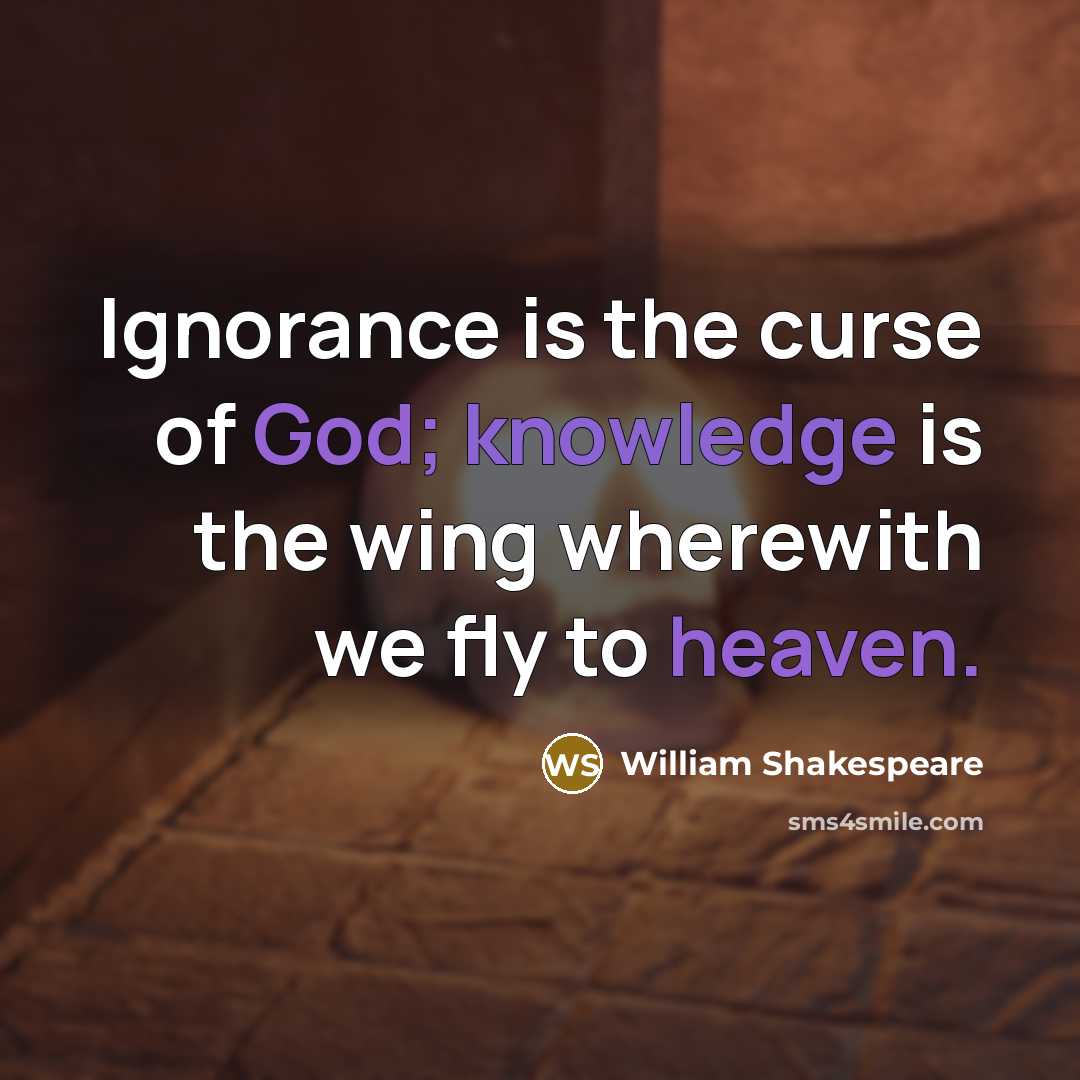“Ignorance is the curse of God; knowledge is the wing wherewith we fly to heaven.” quote by William Shakespeare