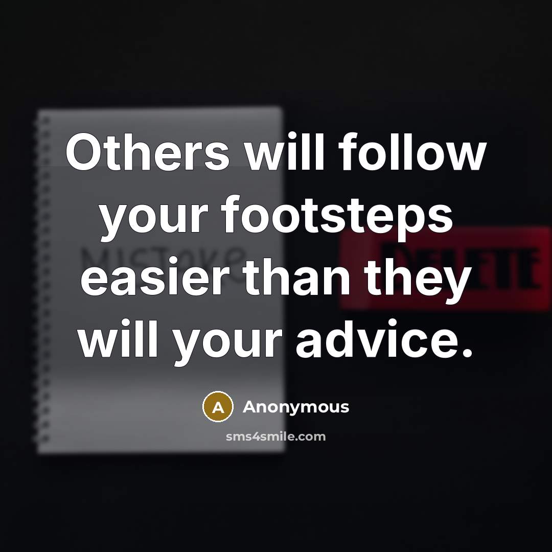 “Others will follow your footsteps easier than they will your advice.” quote by Anonymous