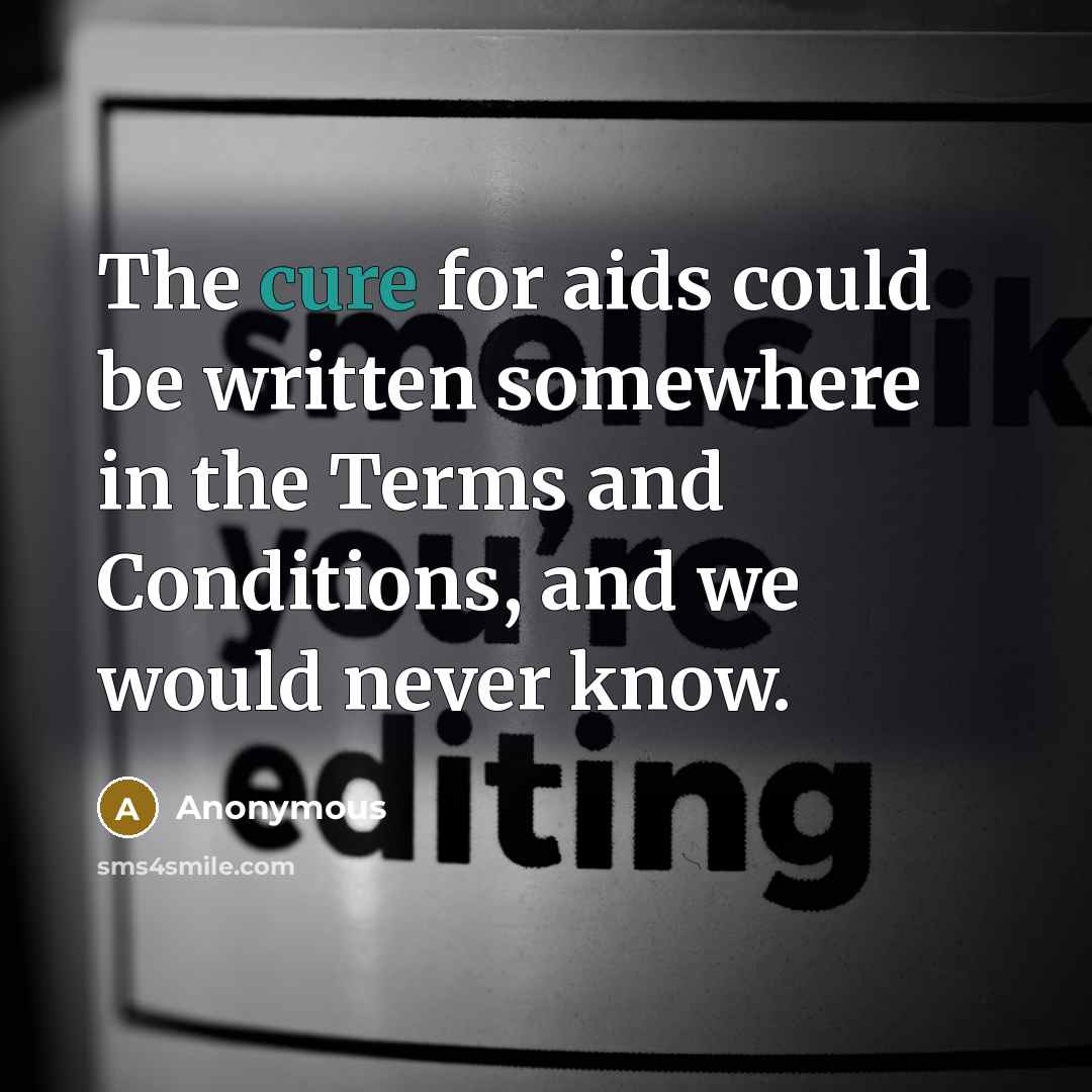 “The cure for aids could be written somewhere in the Terms and Conditions, and we would never know.” quote by Anonymous